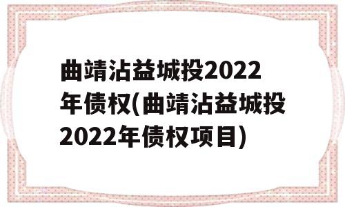 曲靖沾益城投2022年债权(曲靖沾益城投2022年债权项目)