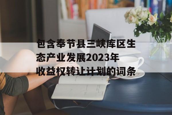 包含奉节县三峡库区生态产业发展2023年收益权转让计划的词条