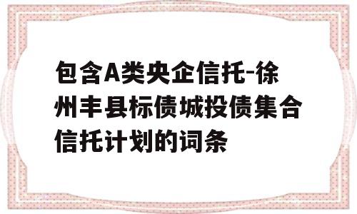 包含A类央企信托-徐州丰县标债城投债集合信托计划的词条