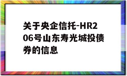 关于央企信托-HR206号山东寿光城投债券的信息