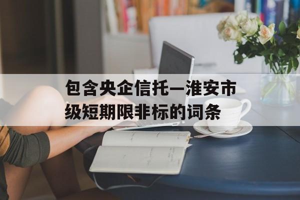 包含央企信托—淮安市级短期限非标的词条