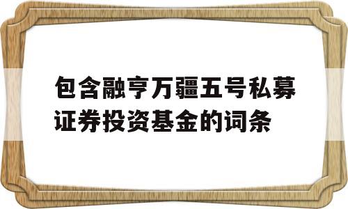 包含融亨万疆五号私募证券投资基金的词条