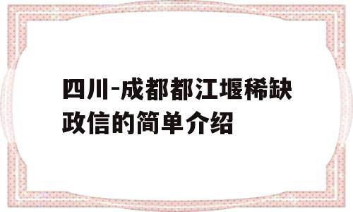 四川-成都都江堰稀缺政信的简单介绍