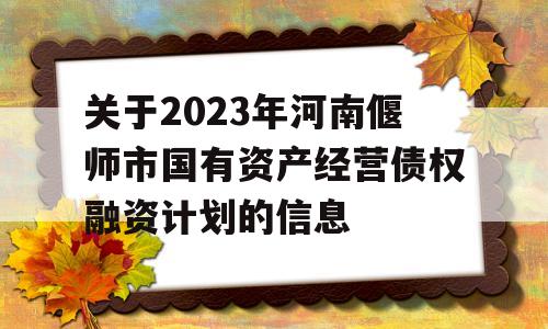 关于2023年河南偃师市国有资产经营债权融资计划的信息