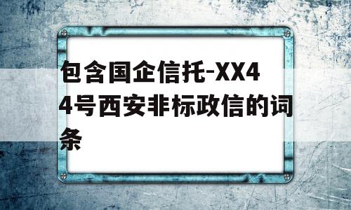 包含国企信托-XX44号西安非标政信的词条