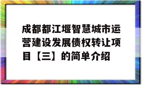 成都都江堰智慧城市运营建设发展债权转让项目【三】的简单介绍