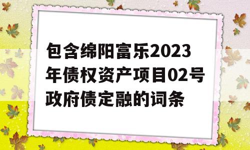 包含绵阳富乐2023年债权资产项目02号政府债定融的词条