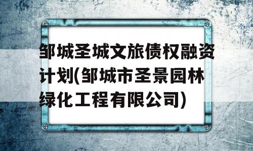 邹城圣城文旅债权融资计划(邹城市圣景园林绿化工程有限公司)