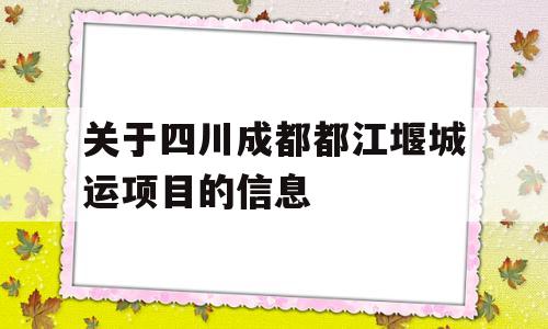 关于四川成都都江堰城运项目的信息