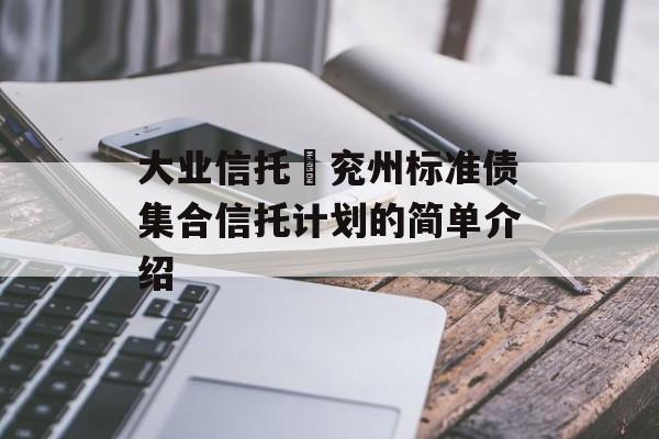 大业信托–兖州标准债集合信托计划的简单介绍