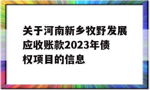 关于河南新乡牧野发展应收账款2023年债权项目的信息