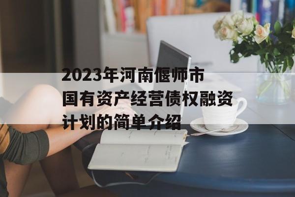 2023年河南偃师市国有资产经营债权融资计划的简单介绍