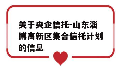 关于央企信托-山东淄博高新区集合信托计划的信息