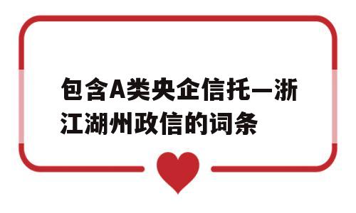 包含A类央企信托—浙江湖州政信的词条