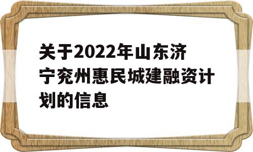 关于2022年山东济宁兖州惠民城建融资计划的信息