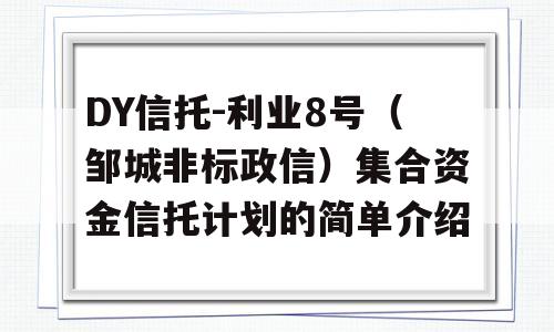 DY信托-利业8号（邹城非标政信）集合资金信托计划的简单介绍