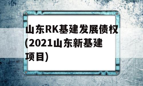 山东RK基建发展债权(2021山东新基建项目)