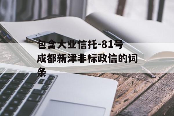 包含大业信托-81号成都新津非标政信的词条