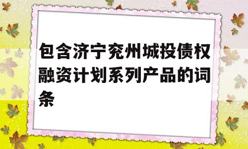 包含济宁兖州城投债权融资计划系列产品的词条