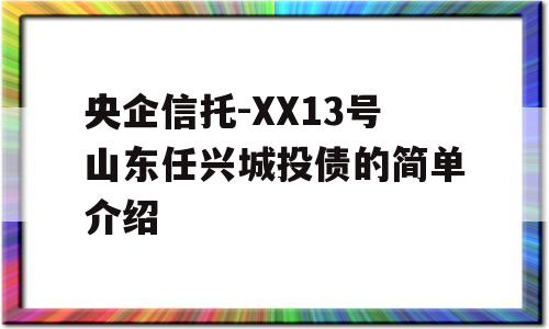 央企信托-XX13号山东任兴城投债的简单介绍