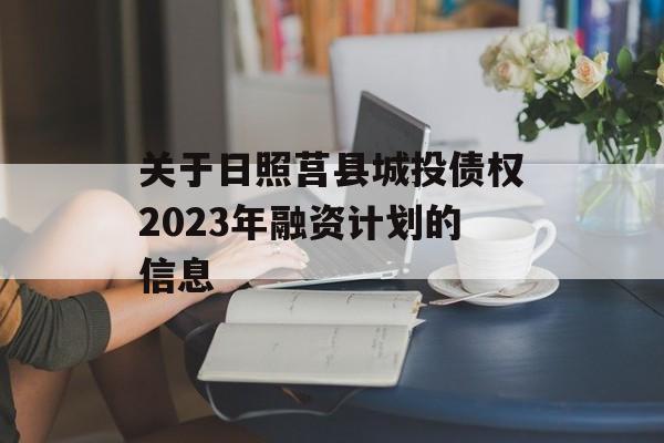 关于日照莒县城投债权2023年融资计划的信息