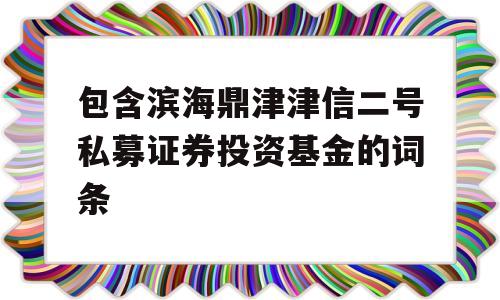 包含滨海鼎津津信二号私募证券投资基金的词条