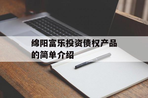 绵阳富乐投资债权产品的简单介绍