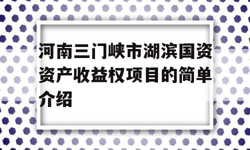 河南三门峡市湖滨国资资产收益权项目的简单介绍