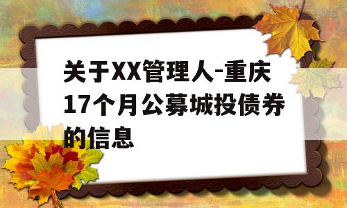 关于XX管理人-重庆17个月公募城投债券的信息