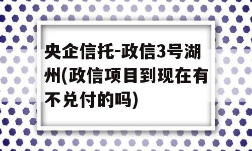 央企信托-政信3号湖州(政信项目到现在有不兑付的吗)