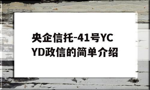 央企信托-41号YCYD政信的简单介绍