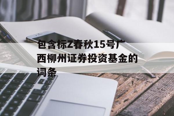 包含标Z春秋15号广西柳州证券投资基金的词条