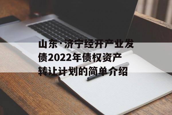 山东·济宁经开产业发债2022年债权资产转让计划的简单介绍