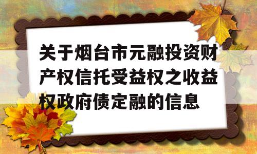 关于烟台市元融投资财产权信托受益权之收益权政府债定融的信息