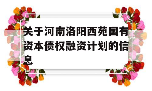 关于河南洛阳西苑国有资本债权融资计划的信息