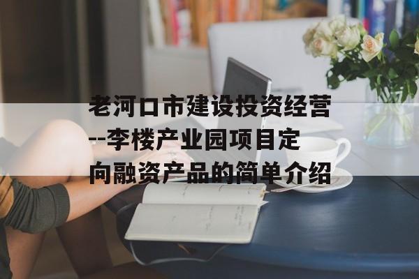 老河口市建设投资经营--李楼产业园项目定向融资产品的简单介绍