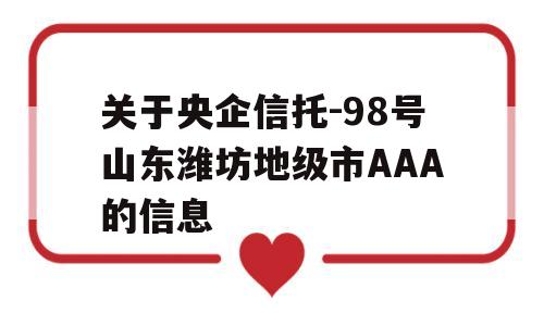 关于央企信托-98号山东潍坊地级市AAA的信息