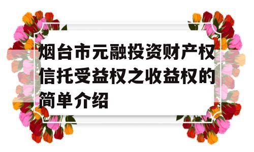 烟台市元融投资财产权信托受益权之收益权的简单介绍