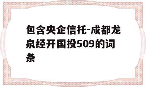 包含央企信托-成都龙泉经开国投509的词条