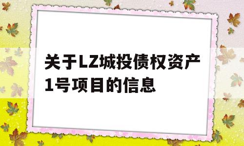 关于LZ城投债权资产1号项目的信息