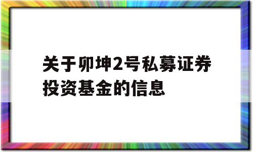 关于卯坤2号私募证券投资基金的信息