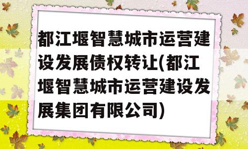 都江堰智慧城市运营建设发展债权转让(都江堰智慧城市运营建设发展集团有限公司)