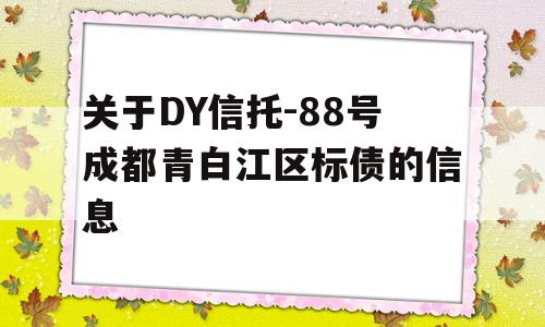 关于DY信托-88号成都青白江区标债的信息