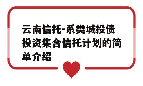 云南信托-系类城投债投资集合信托计划的简单介绍