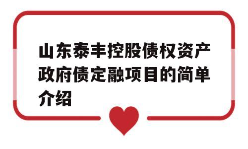 山东泰丰控股债权资产政府债定融项目的简单介绍