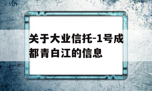 关于大业信托-1号成都青白江的信息