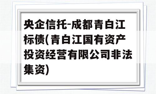 央企信托-成都青白江标债(青白江国有资产投资经营有限公司非法集资)