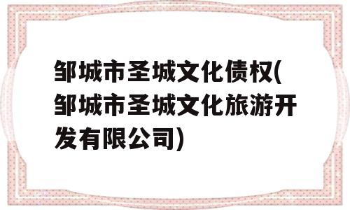 邹城市圣城文化债权(邹城市圣城文化旅游开发有限公司)