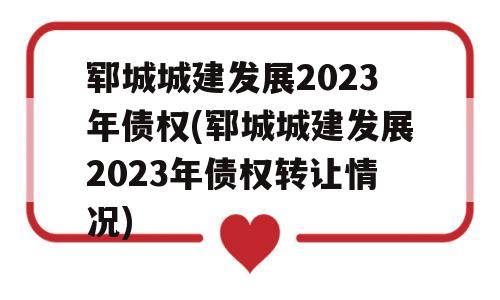 郓城城建发展2023年债权(郓城城建发展2023年债权转让情况)