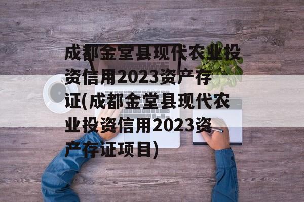 成都金堂县现代农业投资信用2023资产存证(成都金堂县现代农业投资信用2023资产存证项目)